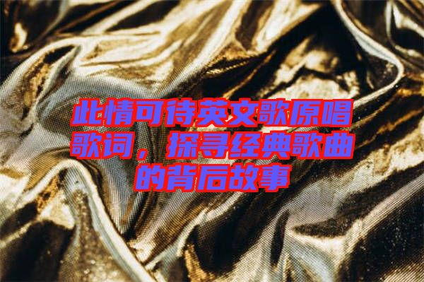 此情可待英文歌原唱歌詞，探尋經典歌曲的背后故事