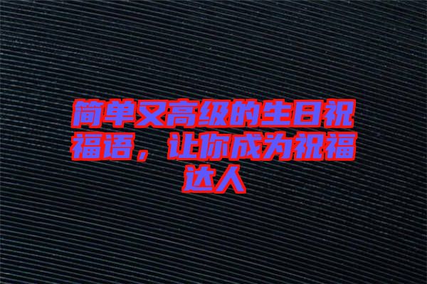 簡(jiǎn)單又高級(jí)的生日祝福語，讓你成為祝福達(dá)人