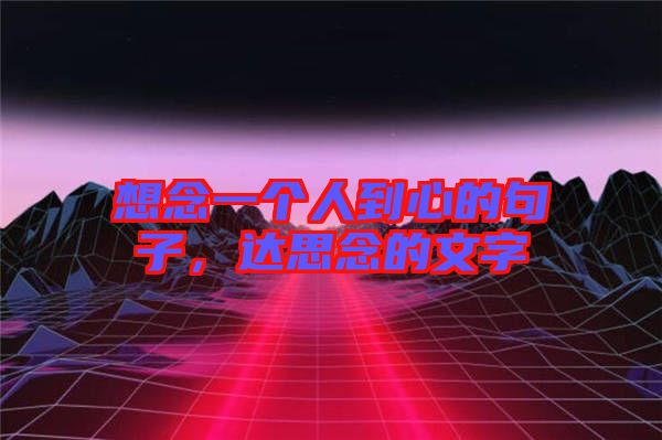 想念一個(gè)人到心的句子，達(dá)思念的文字