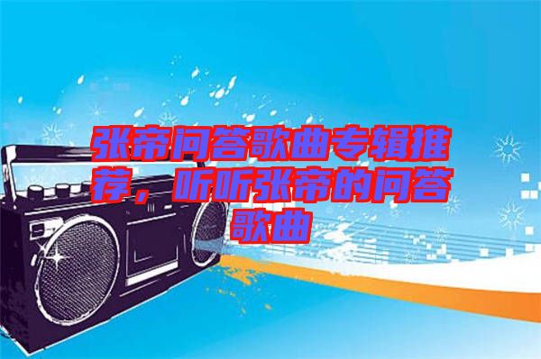 張帝問(wèn)答歌曲專(zhuān)輯推薦，聽(tīng)聽(tīng)張帝的問(wèn)答歌曲