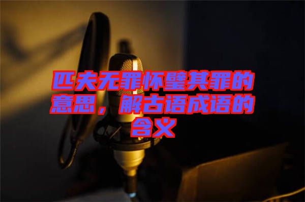 匹夫無罪懷璧其罪的意思，解古語成語的含義