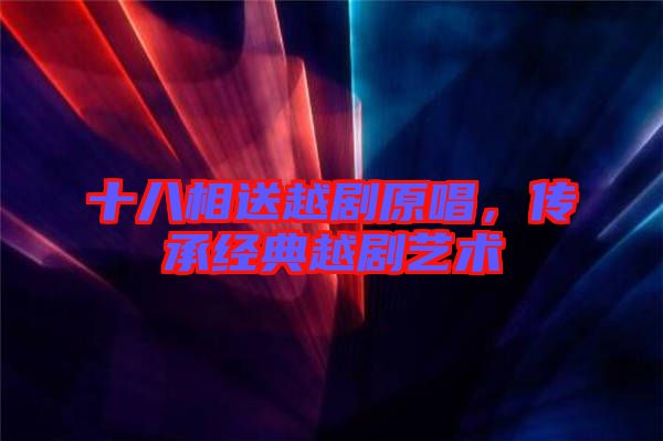 十八相送越劇原唱，傳承經典越劇藝術