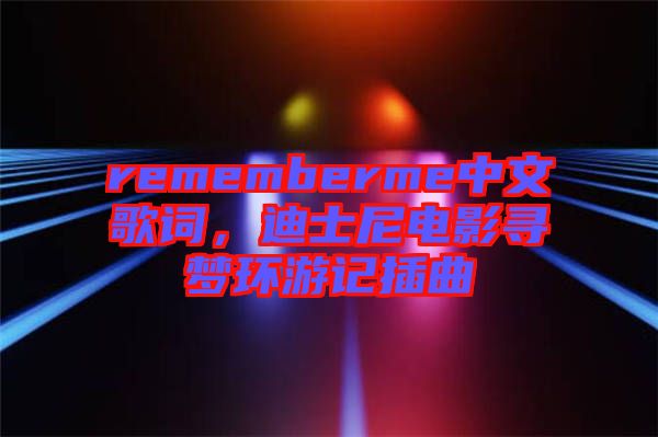 rememberme中文歌詞，迪士尼電影尋夢(mèng)環(huán)游記插曲