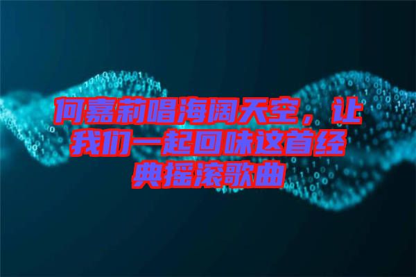 何嘉莉唱海闊天空，讓我們一起回味這首經典搖滾歌曲