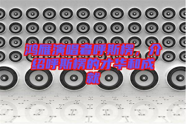 鴻雁演唱者呼斯楞，介紹呼斯楞的才華和成就