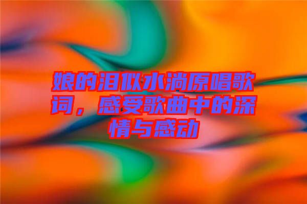 娘的淚似水淌原唱歌詞，感受歌曲中的深情與感動