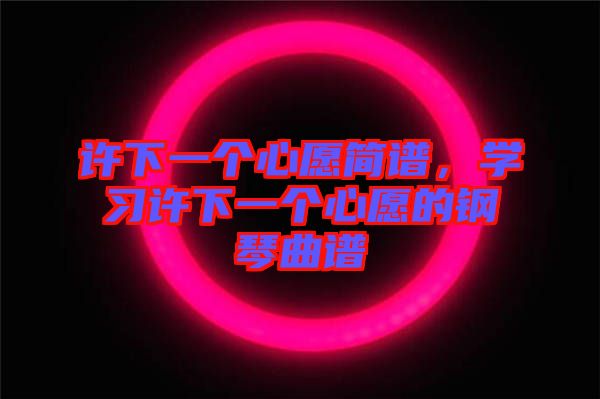 許下一個心愿簡譜，學習許下一個心愿的鋼琴曲譜