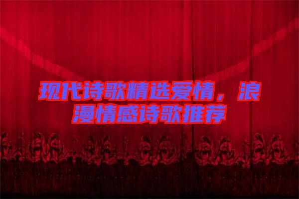 現代詩歌精選愛情，浪漫情感詩歌推薦