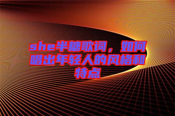 she半糖歌詞，如何唱出年輕人的風(fēng)格和特點