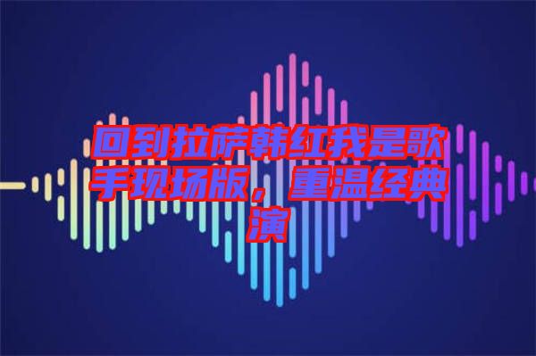 回到拉薩韓紅我是歌手現(xiàn)場版，重溫經(jīng)典演