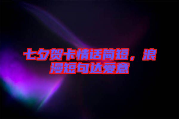 七夕賀卡情話簡短，浪漫短句達愛意