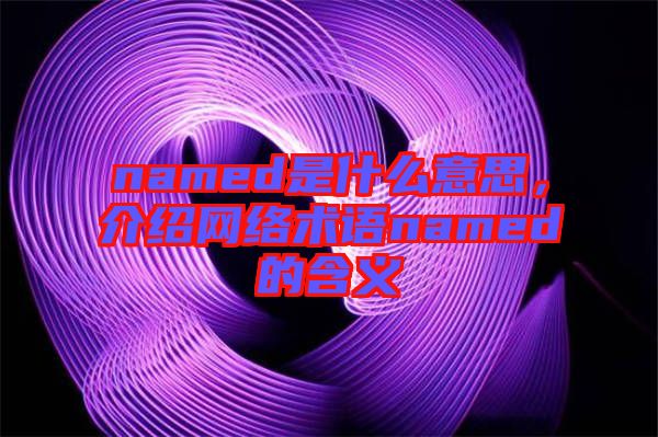 named是什么意思，介紹網絡術語named的含義