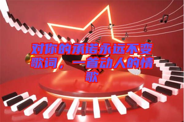對你的承諾永遠不變歌詞，一首動人的情歌