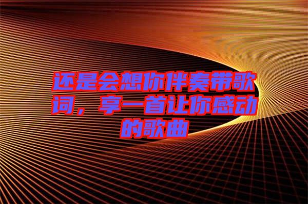 還是會想你伴奏帶歌詞，享一首讓你感動的歌曲