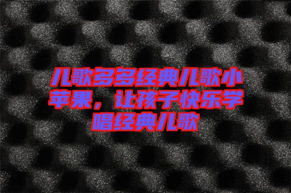 兒歌多多經典兒歌小蘋果，讓孩子快樂學唱經典兒歌