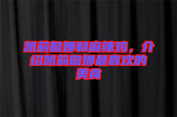 凱莉詹娜和麻辣雞，介紹凱莉詹娜最喜歡的美食