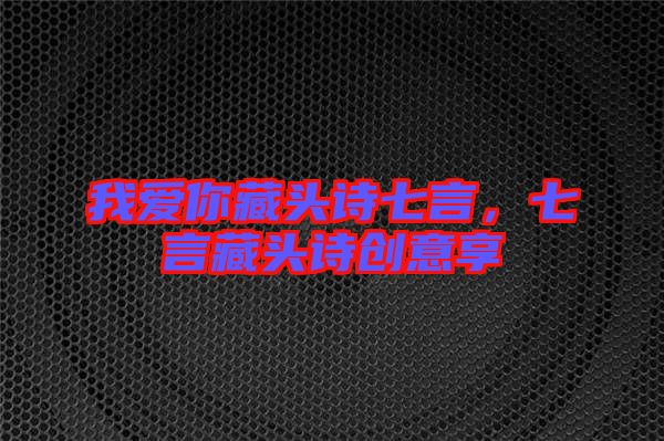 我愛你藏頭詩七言，七言藏頭詩創意享