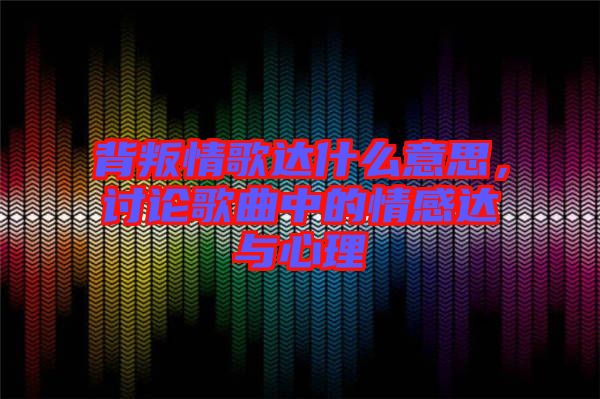 背叛情歌達(dá)什么意思，討論歌曲中的情感達(dá)與心理