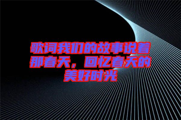 歌詞我們的故事說著那春天，回憶春天的美好時光