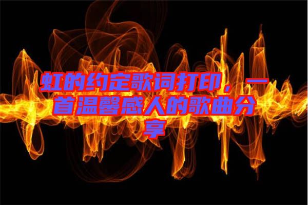 虹的約定歌詞打印，一首溫馨感人的歌曲分享