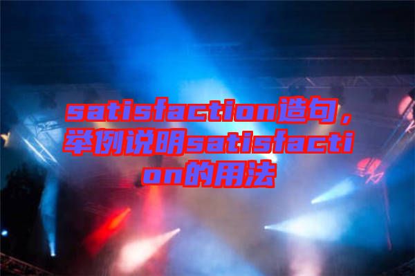 satisfaction造句，舉例說明satisfaction的用法