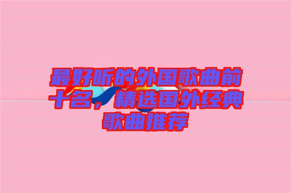最好聽的外國歌曲前十名，精選國外經典歌曲推薦