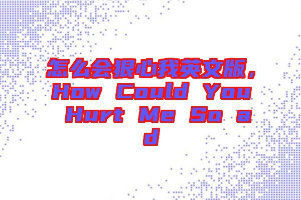 怎么會狠心我英文版，How Could You Hurt Me So ad