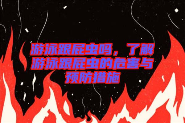 游泳跟屁蟲嗎，了解游泳跟屁蟲的危害與預防措施