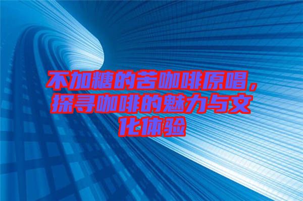 不加糖的苦咖啡原唱，探尋咖啡的魅力與文化體驗(yàn)