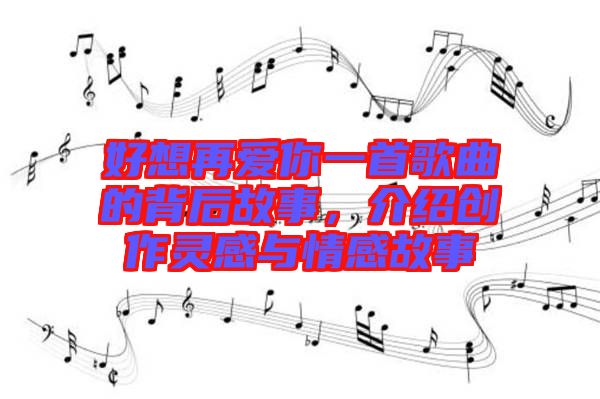 好想再愛你一首歌曲的背后故事，介紹創作靈感與情感故事