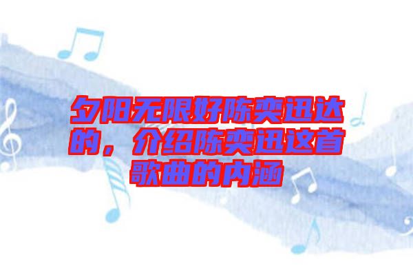 夕陽無限好陳奕迅達(dá)的，介紹陳奕迅這首歌曲的內(nèi)涵