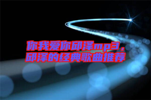 你我愛你邱澤mp3，邱澤的經典歌曲推薦