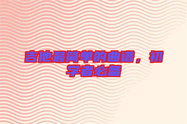 吉他最簡單的曲譜，初學(xué)者必備