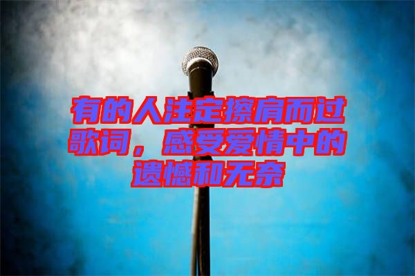 有的人注定擦肩而過歌詞，感受愛情中的遺憾和無奈