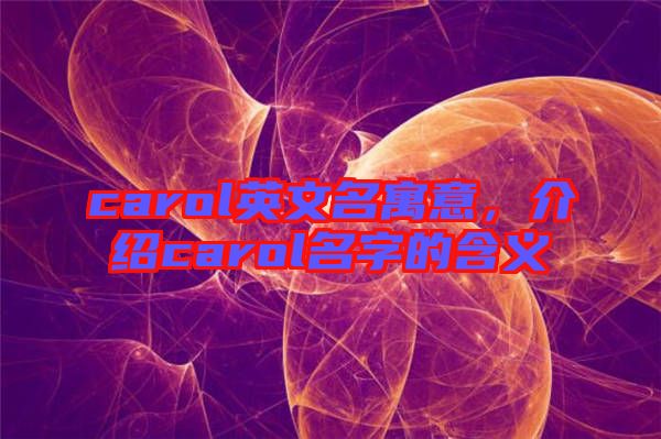 carol英文名寓意，介紹carol名字的含義