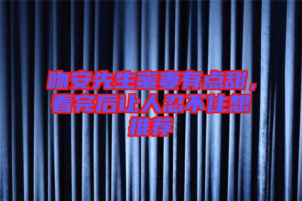 吻安先生蜜妻有點甜，看完后讓人忍不住想推薦