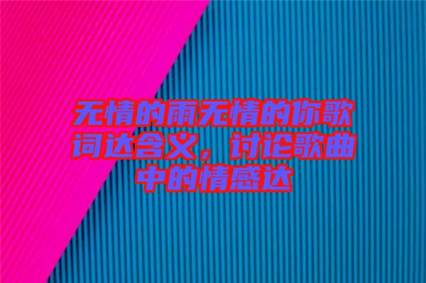 無情的雨無情的你歌詞達含義，討論歌曲中的情感達