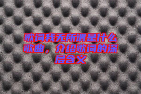 歌詞我無所謂是什么歌曲，介紹歌詞的深層含義