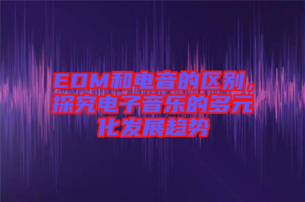 EDM和電音的區別，探究電子音樂的多元化發展趨勢