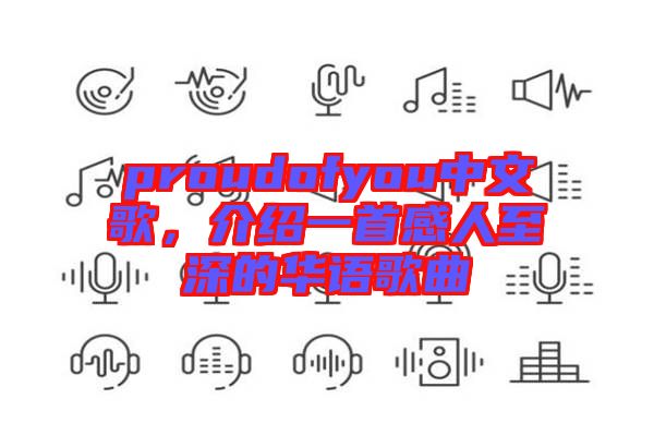 proudofyou中文歌，介紹一首感人至深的華語歌曲