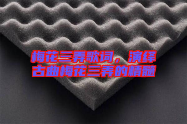 梅花三弄歌詞，演繹古曲梅花三弄的精髓