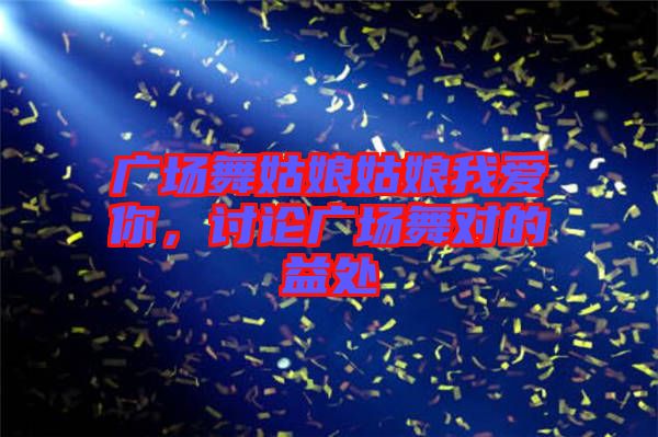 廣場舞姑娘姑娘我愛你，討論廣場舞對的益處