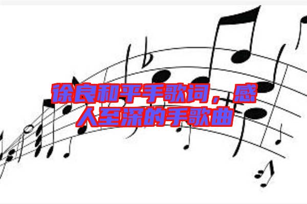 徐良和平手歌詞，感人至深的手歌曲