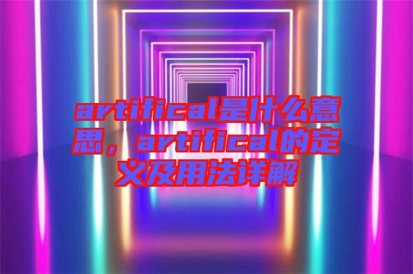 artifical是什么意思，artifical的定義及用法詳解