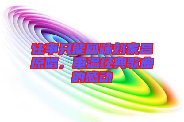 往事只能回味劉家昌原唱，重溫經典歌曲的感動