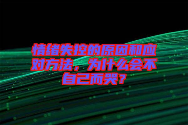 情緒失控的原因和應對方法，為什么會不自己而哭？