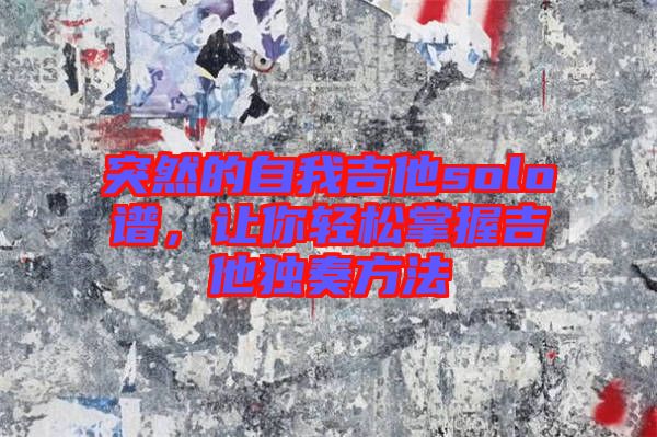 突然的自我吉他solo譜，讓你輕松掌握吉他獨奏方法