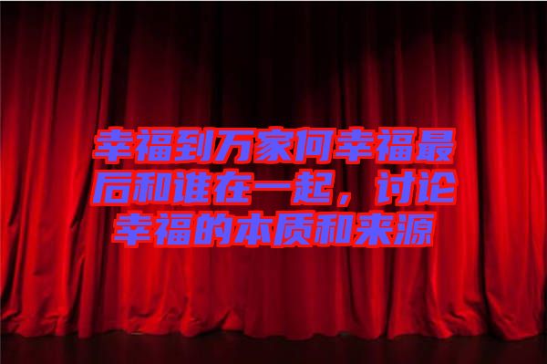 幸福到萬家何幸福最后和誰在一起，討論幸福的本質和來源