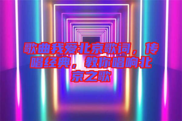 歌曲我愛北京歌詞，傳唱經典，教你唱響北京之歌