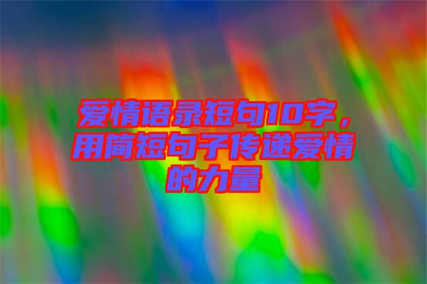 愛情語(yǔ)錄短句10字，用簡(jiǎn)短句子傳遞愛情的力量